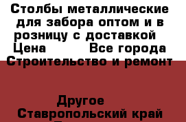 Столбы металлические для забора оптом и в розницу с доставкой › Цена ­ 210 - Все города Строительство и ремонт » Другое   . Ставропольский край,Лермонтов г.